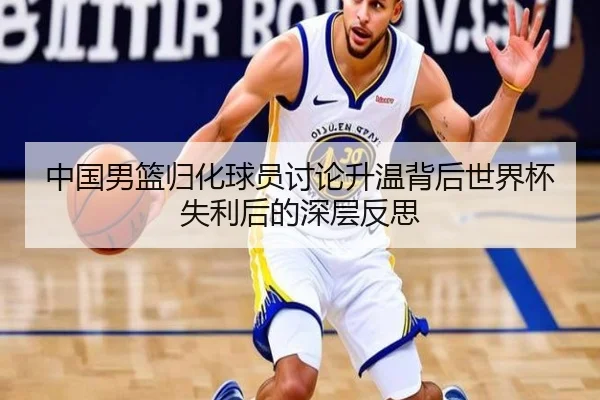 中国男篮归化球员讨论升温背后世界杯失利后的深层反思