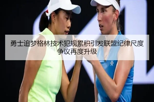 勇士追梦格林技术犯规累积引发联盟纪律尺度争议再度升级