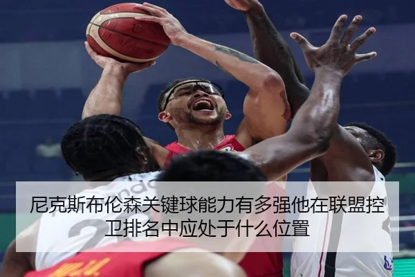 尼克斯布伦森关键球能力有多强他在联盟控卫排名中应处于什么位置