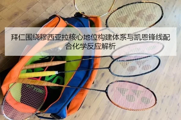 拜仁围绕穆西亚拉核心地位构建体系与凯恩锋线配合化学反应解析